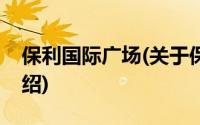 保利国际广场(关于保利国际广场当前房价介绍)