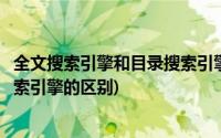 全文搜索引擎和目录搜索引擎的区别(全文搜索引擎和目录搜索引擎的区别)