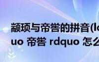 颛顼与帝喾的拼音(ldquo 颛顼 rdquo ldquo 帝喾 rdquo 怎么读)