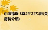 中瀛臻堡 3室2厅2卫1厨(关于中瀛臻堡 3室2厅2卫1厨当前房价介绍)