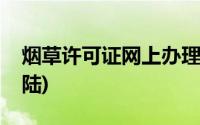 烟草许可证网上办理流程(烟草许可证网上登陆)