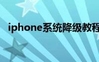 iphone系统降级教程（iphone系统降级）