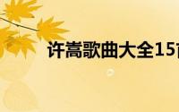 许嵩歌曲大全15首(许嵩歌曲大全)