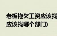 老板拖欠工资应该找哪个部门(老板拖欠工资应该找哪个部门)