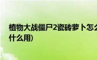 植物大战僵尸2瓷砖萝卜怎么用(植物大战僵尸2瓷砖萝卜有什么用)