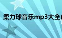 柔力球音乐mp3大全(柔力球音乐mp3大全)