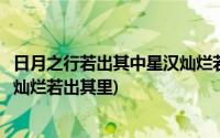 日月之行若出其中星汉灿烂若出其里(日月之行若出其中星汉灿烂若出其里)