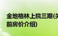 金地格林上院三期(关于金地格林上院三期当前房价介绍)