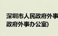 深圳市人民政府外事办公室官网(深圳市人民政府外事办公室)