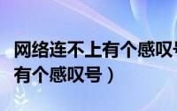 网络连不上有个感叹号怎么回事（网络连不上有个感叹号）