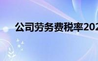 公司劳务费税率2021(公司劳务费税率)