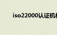 iso22000认证机构(iso22000认证)