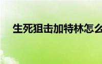 生死狙击加特林怎么用(生死狙击加速器)