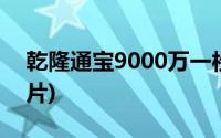 乾隆通宝9000万一枚(乾隆通宝9000万的图片)