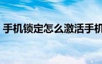 手机锁定怎么激活手机（手机锁定怎么解锁）