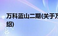 万科蓝山二期(关于万科蓝山二期当前房价介绍)