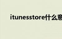 itunesstore什么意思（itunesstore）