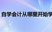 自学会计从哪里开始学(自学会计从哪里入手)