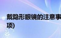 戴隐形眼镜的注意事项(戴隐形眼镜的注意事项)