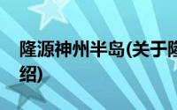 隆源神州半岛(关于隆源神州半岛当前房价介绍)