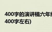 400字的演讲稿六年级(求六年级演讲稿一篇 400字左右)