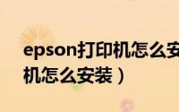 epson打印机怎么安装到电脑（epson打印机怎么安装）