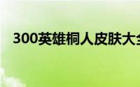 300英雄桐人皮肤大全(300英雄桐人出装)