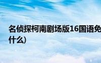 名侦探柯南剧场版16国语免费在线(名侦探柯南剧场版16叫什么)