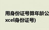 用身份证号算年龄公式excel(年龄计算公式excel身份证号)