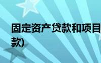 固定资产贷款和项目贷款的区别(固定资产贷款)