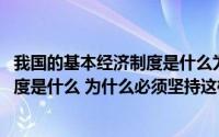 我国的基本经济制度是什么为什么要实行(我国的基本经济制度是什么 为什么必须坚持这样的经济制度)