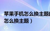 苹果手机怎么换主题的图标一整套（苹果手机怎么换主题）