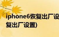 iphone6恢复出厂设置要多少电(iphone6恢复出厂设置)