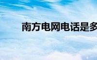 南方电网电话是多少(南方电网电话)