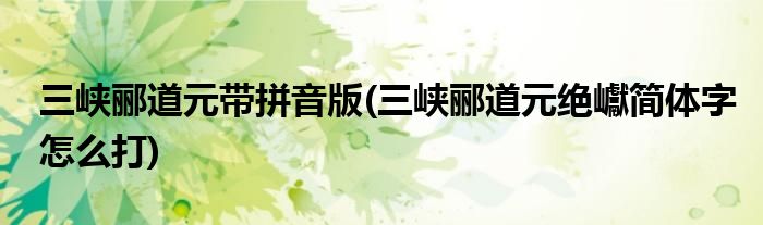 三峡郦道元带拼音版 三峡郦道元绝巘简体字怎么打