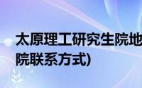 太原理工研究生院地址(太原理工大学研究生院联系方式)