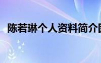 陈若琳个人资料简介图片(陈若琳个人资料)