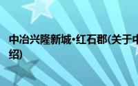 中冶兴隆新城·红石郡(关于中冶兴隆新城·红石郡当前房价介绍)