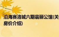 沿海赛洛城六期翡丽公馆(关于沿海赛洛城六期翡丽公馆当前房价介绍)