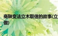 商鞅变法立木取信的故事(立木取信的故事商鞅为什么要这么做)