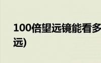 100倍望远镜能看多远(100倍望远镜能看多远)