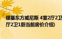 银基东方威尼斯 4室2厅2卫1厨(关于银基东方威尼斯 4室2厅2卫1厨当前房价介绍)