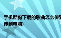 手机酷狗下载的歌曲怎么传到电脑(手机酷狗下载的歌曲怎么传到电脑)