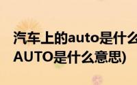 汽车上的auto是什么意思代表什么(汽车上的AUTO是什么意思)