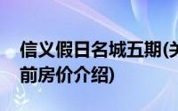 信义假日名城五期(关于信义假日名城五期当前房价介绍)