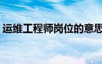 运维工程师岗位的意思(运维工程师岗位职责)