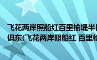 飞花两岸照船红百里榆堤半日风卧看满天云不动不知云与我俱东(飞花两岸照船红 百里榆堤半日风 怎么读)