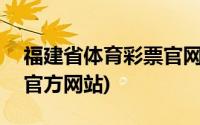 福建省体育彩票官网36选7(福建省体育彩票官方网站)