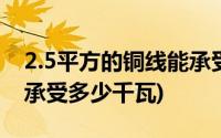 2.5平方的铜线能承受多少瓦(2 5平方铜线能承受多少千瓦)