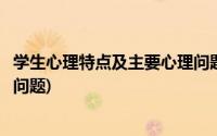 学生心理特点及主要心理问题分析(学生心理特点及主要心理问题)